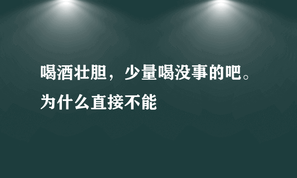 喝酒壮胆，少量喝没事的吧。为什么直接不能