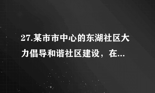 27.某市市中心的东湖社区大力倡导和谐社区建设，在新年来临之际举行了“和谐社区·和睦邻里”的活动。活动中，社区成员们积极参加各种联谊活动，加深互相了解，增进了情谊。材料中的东湖社区应该属于（ ）A. 农村社区	B.城市社区	C.城镇社区	D.商业社区