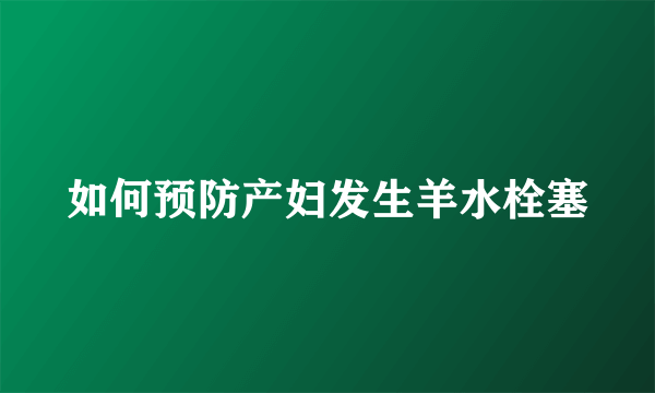 如何预防产妇发生羊水栓塞