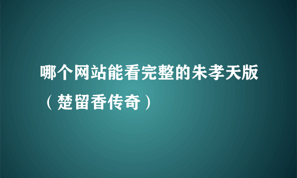 哪个网站能看完整的朱孝天版（楚留香传奇）