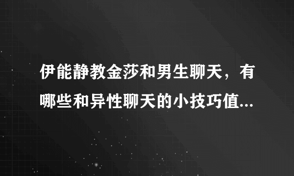 伊能静教金莎和男生聊天，有哪些和异性聊天的小技巧值得安利？