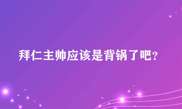 拜仁主帅应该是背锅了吧？