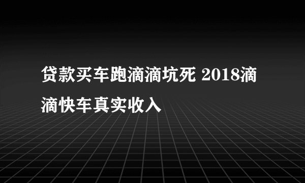 贷款买车跑滴滴坑死 2018滴滴快车真实收入