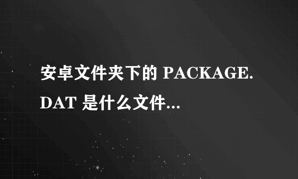 安卓文件夹下的 PACKAGE.DAT 是什么文件？媒体软件总找到它。