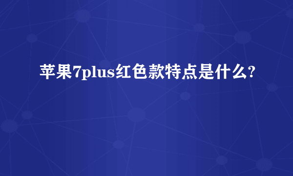 苹果7plus红色款特点是什么?