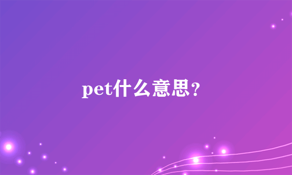 pet什么意思？