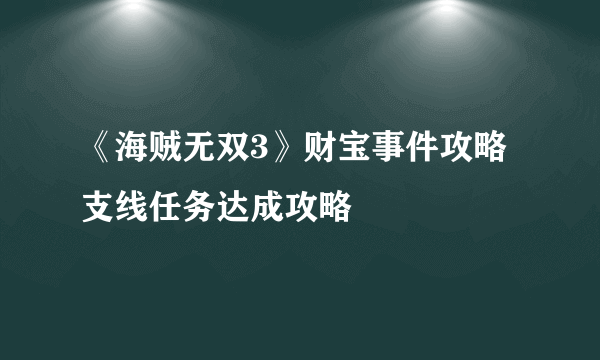 《海贼无双3》财宝事件攻略 支线任务达成攻略