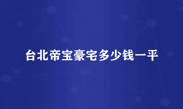 台北帝宝豪宅多少钱一平