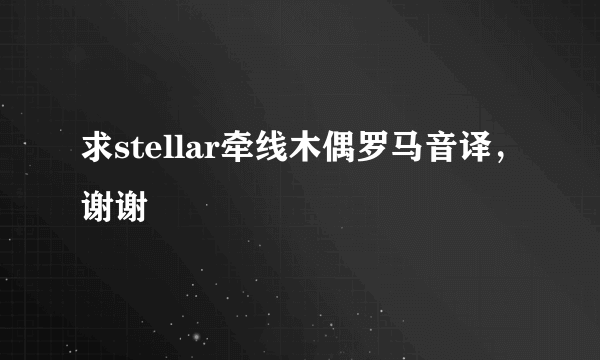 求stellar牵线木偶罗马音译，谢谢