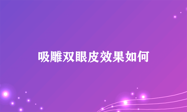 吸雕双眼皮效果如何