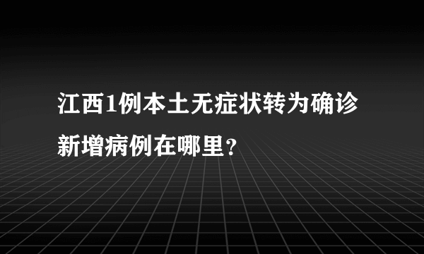 江西1例本土无症状转为确诊 新增病例在哪里？