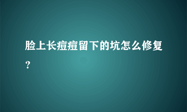 脸上长痘痘留下的坑怎么修复？