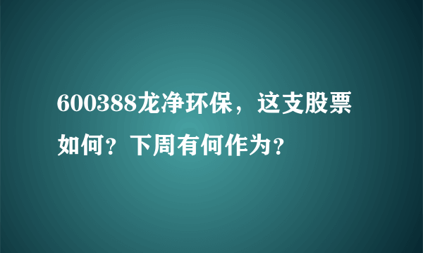 600388龙净环保，这支股票如何？下周有何作为？