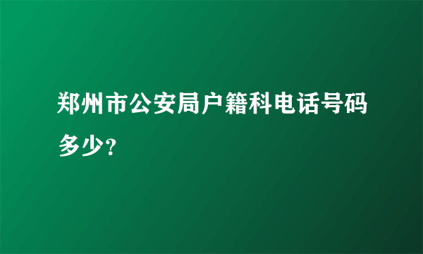 郑州市公安局户籍科电话号码多少？