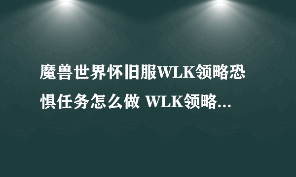 魔兽世界怀旧服WLK领略恐惧任务怎么做 WLK领略恐惧任务完成攻略