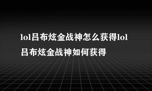 lol吕布炫金战神怎么获得lol吕布炫金战神如何获得