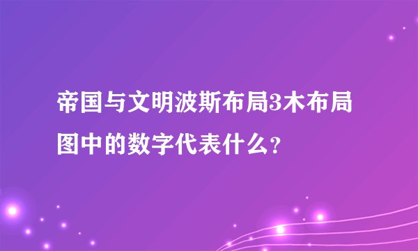 帝国与文明波斯布局3木布局图中的数字代表什么？