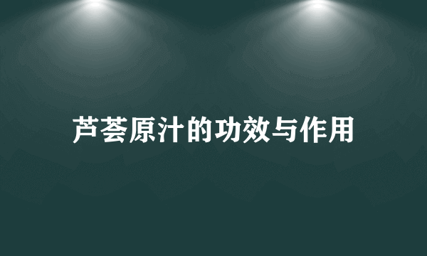 芦荟原汁的功效与作用