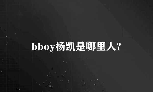 bboy杨凯是哪里人?