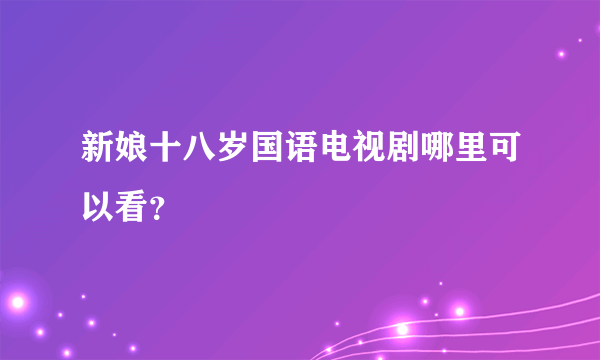 新娘十八岁国语电视剧哪里可以看？