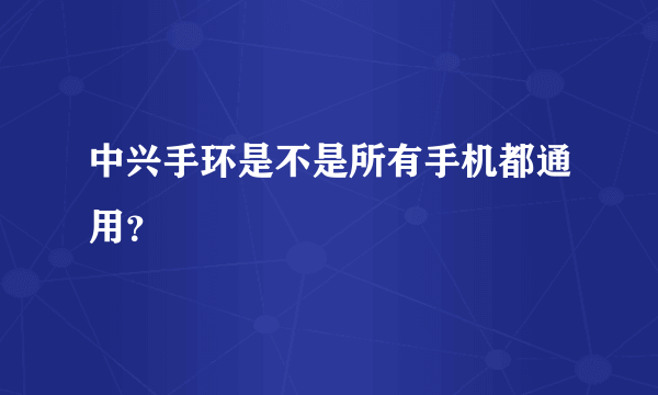 中兴手环是不是所有手机都通用？