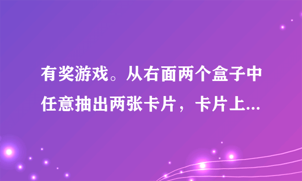 有奖游戏。从右面两个盒子中任意抽出两张卡片，卡片上的数字之和为偶数就获奖。如果是你，你会怎样选呢？