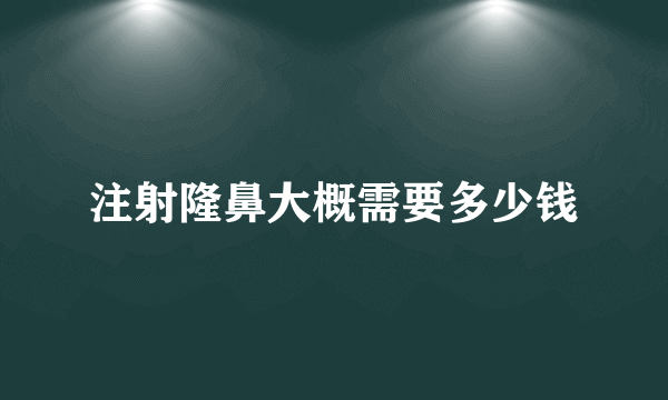 注射隆鼻大概需要多少钱