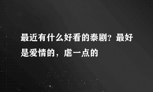 最近有什么好看的泰剧？最好是爱情的，虐一点的