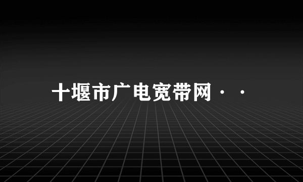 十堰市广电宽带网··