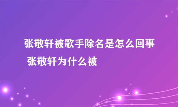 张敬轩被歌手除名是怎么回事 张敬轩为什么被