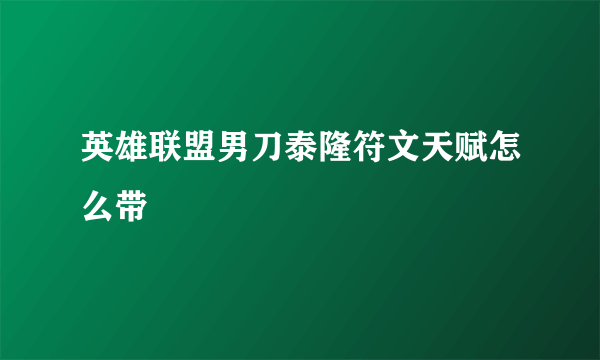 英雄联盟男刀泰隆符文天赋怎么带