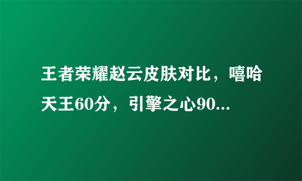 王者荣耀赵云皮肤对比，嘻哈天王60分，引擎之心90分，网友给白执事200分！你觉得呢？