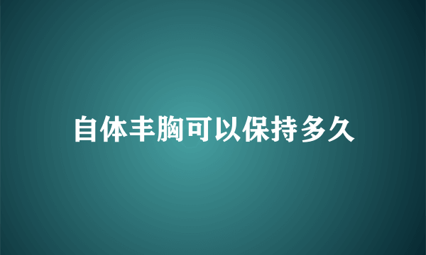 自体丰胸可以保持多久