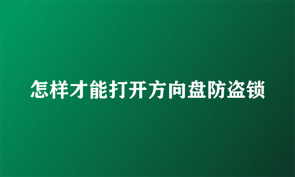 怎样才能打开方向盘防盗锁