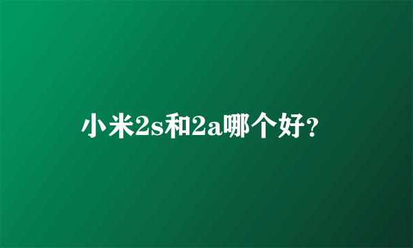 小米2s和2a哪个好？