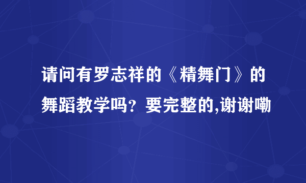 请问有罗志祥的《精舞门》的舞蹈教学吗？要完整的,谢谢嘞