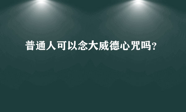 普通人可以念大威德心咒吗？