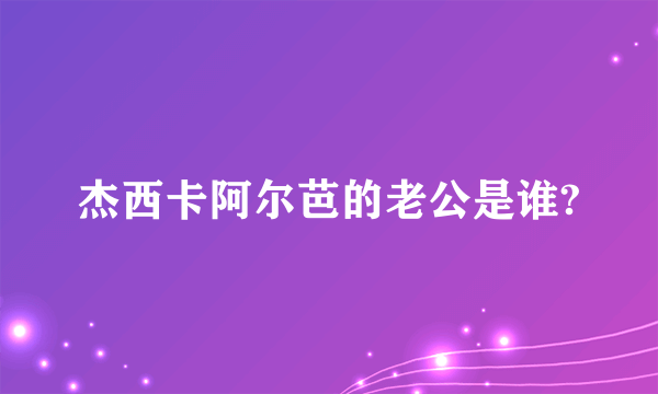 杰西卡阿尔芭的老公是谁?