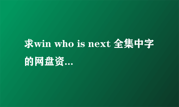 求win who is next 全集中字的网盘资源(E2-E11)