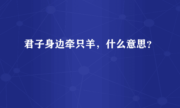 君子身边牵只羊，什么意思？