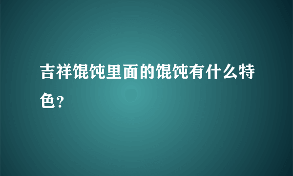 吉祥馄饨里面的馄饨有什么特色？