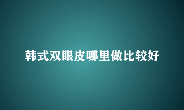 韩式双眼皮哪里做比较好