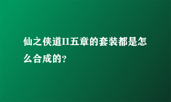 仙之侠道II五章的套装都是怎么合成的？