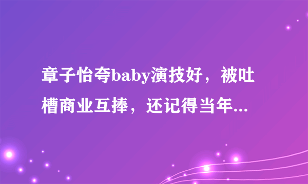 章子怡夸baby演技好，被吐槽商业互捧，还记得当年的郑爽吗？