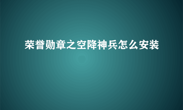 荣誉勋章之空降神兵怎么安装