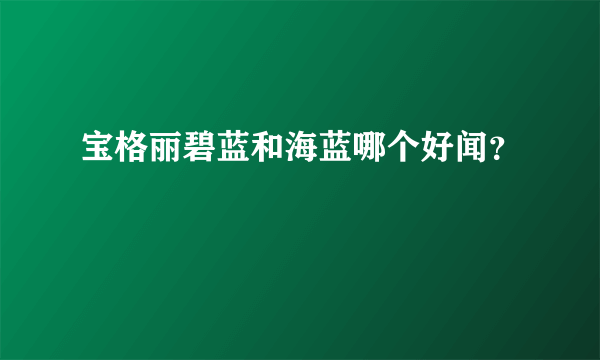 宝格丽碧蓝和海蓝哪个好闻？