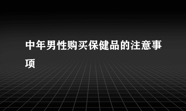 中年男性购买保健品的注意事项