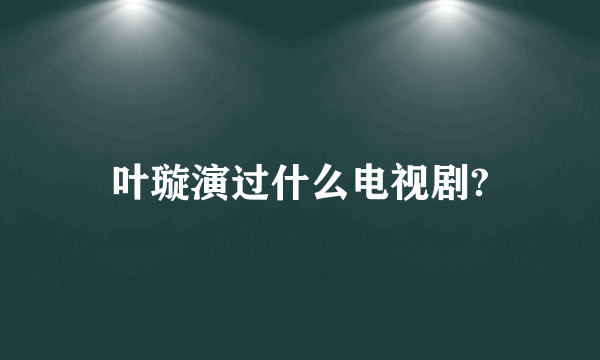 叶璇演过什么电视剧?