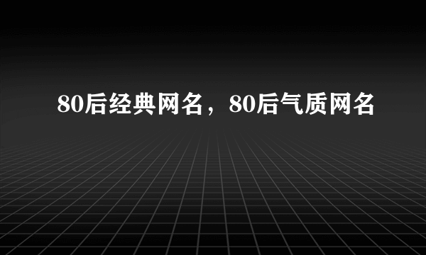 80后经典网名，80后气质网名