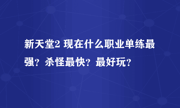 新天堂2 现在什么职业单练最强？杀怪最快？最好玩？